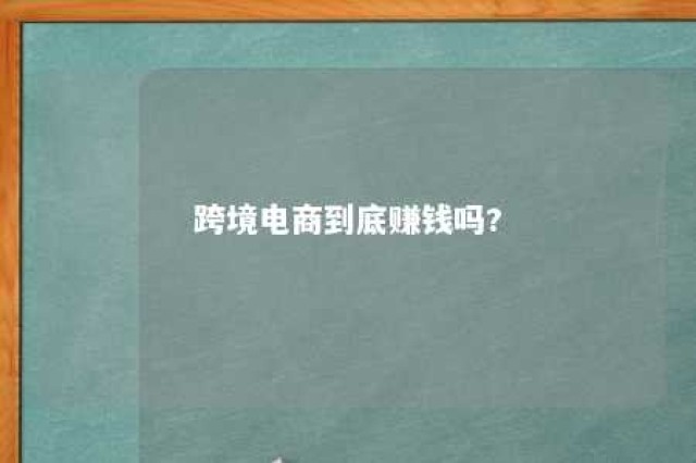 跨境电商到底赚钱吗? 跨境电商到底赚钱吗现在