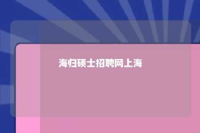 海归硕士招聘网上海 上海海归硕士外企招聘